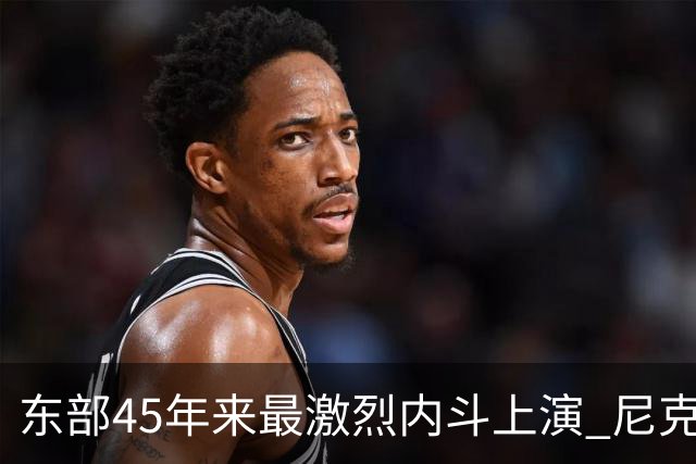 东部45年来最激烈内斗上演 尼克斯想卫冕难如登天？